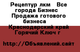 Рецептур лкм - Все города Бизнес » Продажа готового бизнеса   . Краснодарский край,Горячий Ключ г.